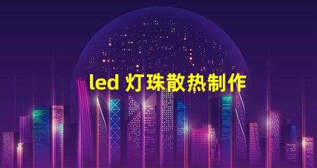 led 灯珠散热制作